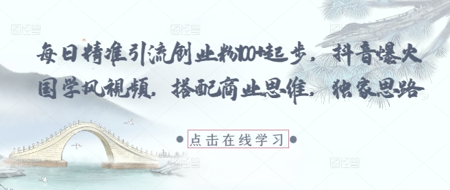 每日精准引流创业粉100+起步，抖音爆火国学风视频，搭配商业思维，独家思路-LH资源分享网