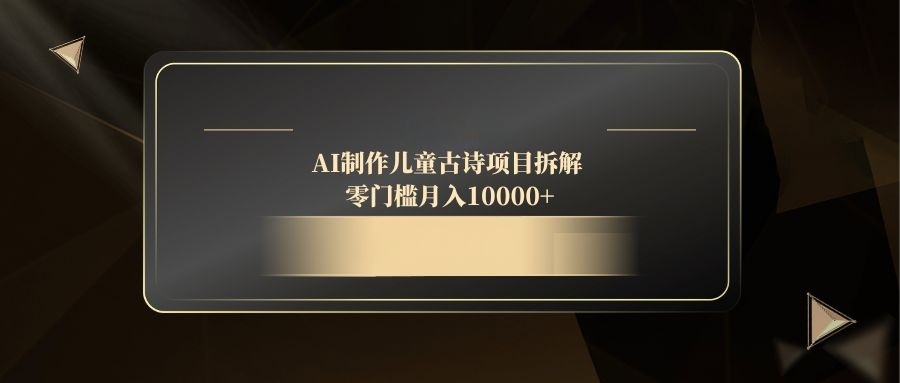 AI制作儿童古诗项目拆解，零门槛月入10000+-LH资源分享网