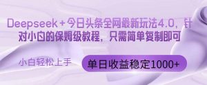 今日头条4.0最新版本 Deepseek+今日头条全网最新玩法，单日收益突破100…-LH资源分享网