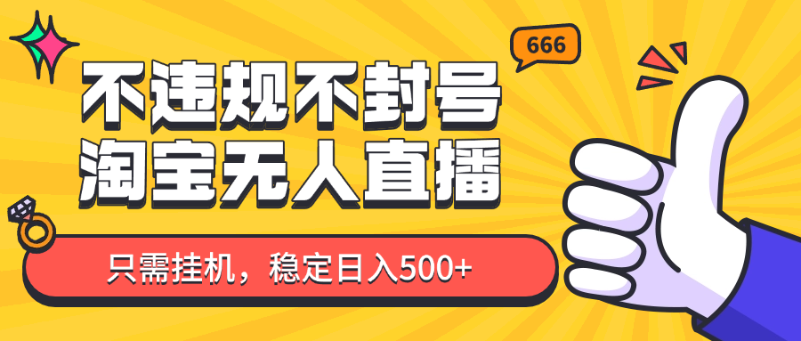淘宝无人直播最新玩法，不违规不封号，只需挂机，稳定日入500+，新手也能当天开单！-LH资源分享网