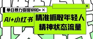 AI+小红书图文，精准抓取年轻人精神状态流量，单日暴力变现多张-LH资源分享网