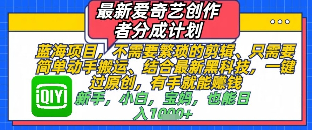最新爱奇艺创作者分成计划，不需要繁琐的剪辑，只需要简单动手搬运，一键过原创，有手就能做-LH资源分享网
