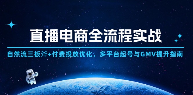 直播电商全流程实战：自然流三板斧+付费投放优化,多平台起号与GMV提升指南-LH资源分享网