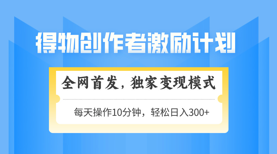 得物创作者激励，变现模式，轻松上手，日入300+可矩阵，可放大-LH资源分享网