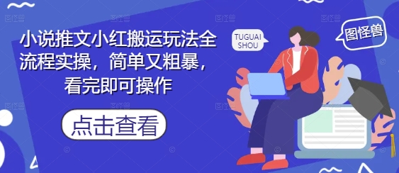 小说推文小红搬运玩法全流程实操，简单又粗暴，看完即可操作-LH资源分享网