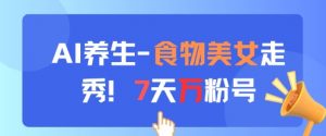 AI养生新玩法，食物美女走秀，7天万粉号-LH资源分享网