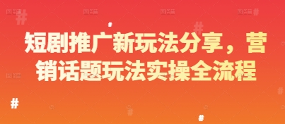 短剧推广新玩法分享，营销话题玩法实操全流程-LH资源分享网