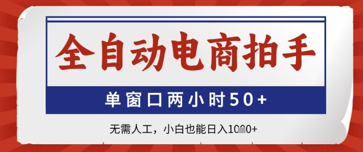 全自动电商拍手，单窗口两小时50+，无需人工，小白也能日入1k+【揭秘】-LH资源分享网