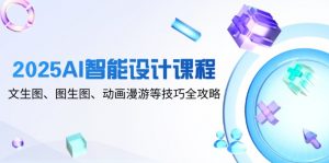 2025AI智能设计课程，文生图、图生图、动画漫游等技巧全攻略-LH资源分享网