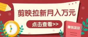 剪映拉新推广项目，5个粉丝就能操作，月入1w+超详细攻略！【附入口】-LH资源分享网