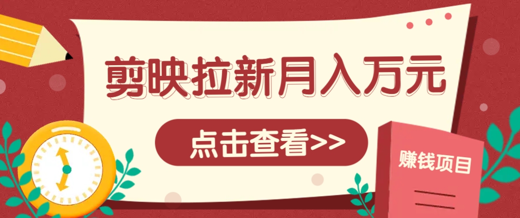剪映拉新推广项目，5个粉丝就能操作，月入1w+超详细攻略！【附入口】-LH资源分享网