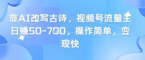 靠AI改写古诗，视频号流量主日入几张，操作简单，变现快-LH资源分享网