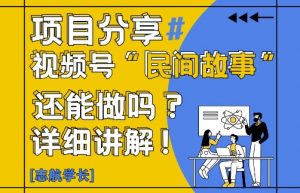 视频号“民间故事”是什么?还能不能做?怎么做?详细讲解-LH资源分享网