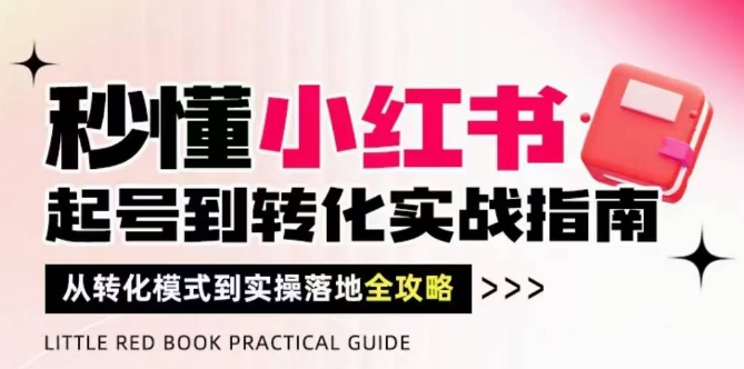 秒懂小红书-起号到转化实战指南，​从转化模式到实操落地全攻略，让你破解流量玄学，做得有结果-LH资源分享网