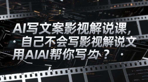 AI写文案影视解说课，自己不会写影视解说文案怎么办？用AI帮你写-LH资源分享网