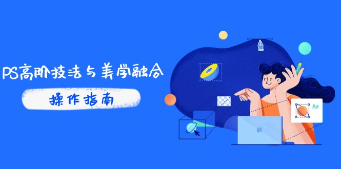 PS高阶技法与美学融合：商业光效/调色逻辑拆解，抖音IP运营+AI修图实战-LH资源分享网