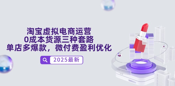 淘宝虚拟电商运营，0成本货源三种套路，单店多爆款，微付费盈利优化-LH资源分享网