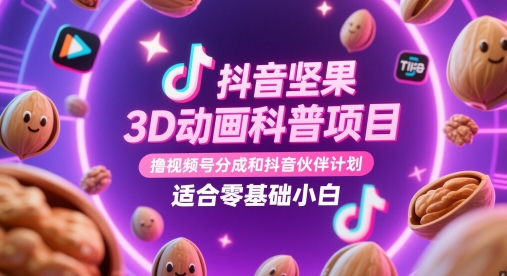抖音坚果3D动画科普项目，撸视频号分成和抖音伙伴计划，适合零基础小白-LH资源分享网