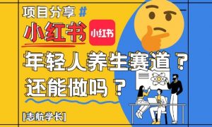 小红书年轻人养生赛道?真的还能做吗?详细讲解!-LH资源分享网
