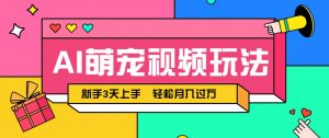 AI萌宠视频玩法，操作简单新手也能快速上手，轻松月入过万！-LH资源分享网