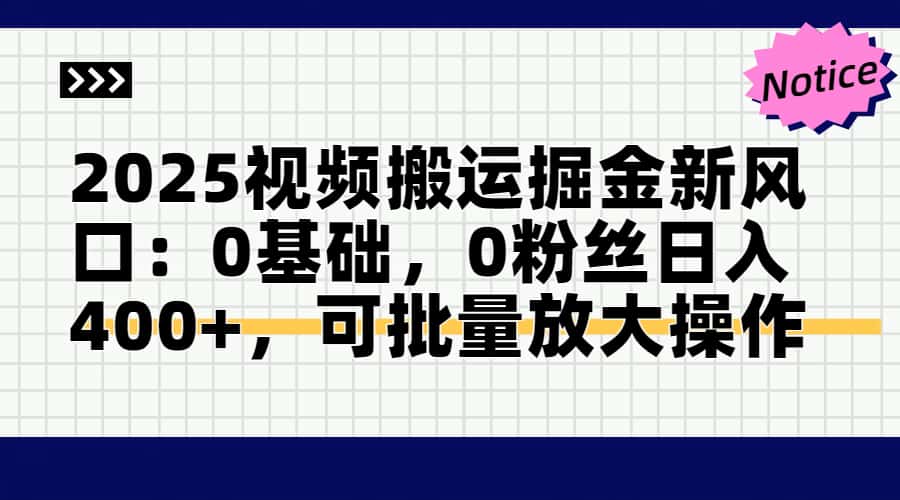 2025视频搬运掘金新风口:0基础，0粉丝日入400+，可批量放大操作-LH资源分享网