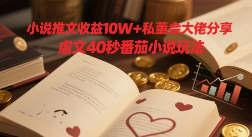 小说推文收益10W+私董会大佬分享，虐文40秒番茄小说玩法-LH资源分享网