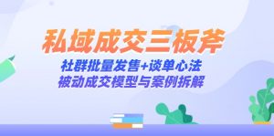 私域成交三板斧：社群批量发售+谈单心法，被动成交模型与案例拆解-LH资源分享网