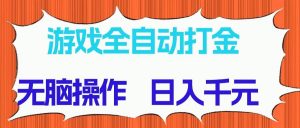 （14775期）游戏全自动打金项目，无脑操作，日入千元，长期稳定收益-LH资源分享网