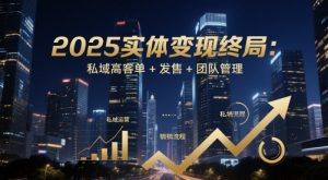 2025实体变现终局：私域高客单+发售+团队管理-LH资源分享网