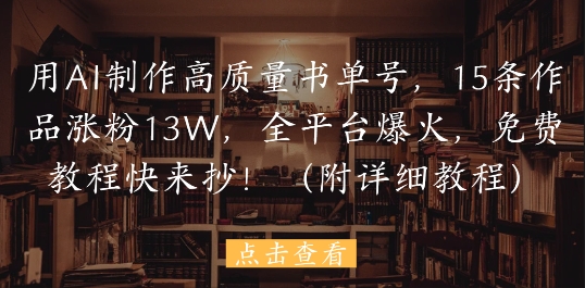 用AI制作高质量书单号，15条作品涨粉13W，全平台爆火，免费教程快来抄(附详细教程)-LH资源分享网