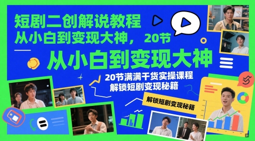 短剧二创解说教程，从小白到变现大神，20节满满干货实操课程，解锁短剧变现秘籍-LH资源分享网