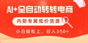 【AI+全自动转转电商】内部专属低价货源，全网首发，单日轻松变现几张【揭秘】-LH资源分享网