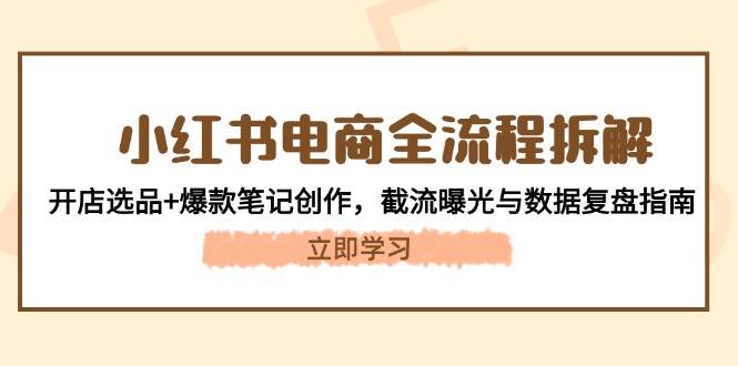 小红书电商全流程拆解：开店选品+爆款笔记创作，截流曝光与数据复盘指南-LH资源分享网