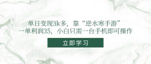 单日变现3k多，靠“逆水寒手游”，一单利润35，小白只需一台手机即可操作-LH资源分享网