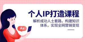 个人IP打造课程，解析成功人士套路，构建知识体系，实现全网营销变现-LH资源分享网