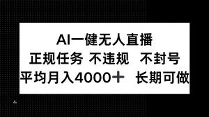 AI一键无人直播，正规任务 不违规 不封号，平均月入4000+ 长期可做-LH资源分享网