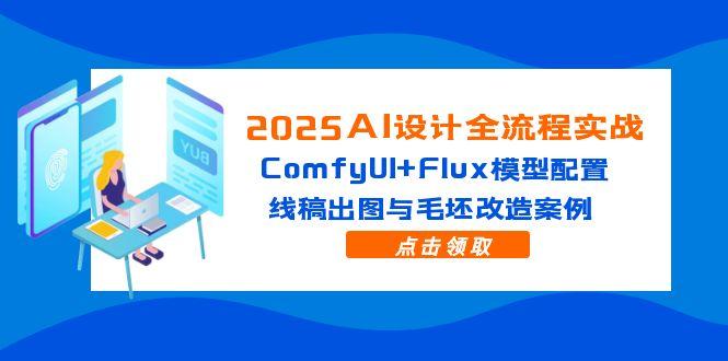 2025AI设计全流程实战：ComfyUI+Flux模型配置，线稿出图与毛坯改造案例-LH资源分享网