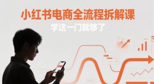 小红书电商全流程拆解课，学这一门就够了-LH资源分享网