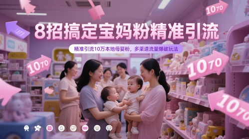 8招搞定宝妈粉精准引流，精准引流10万本地母婴粉，多渠道流量爆破玩法-LH资源分享网