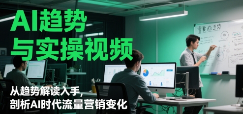 AI趋势与实操视频，从趋势解读入手，剖析AI时代流量营销变化-LH资源分享网