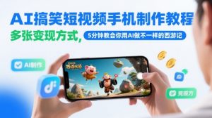AI搞笑短视频手机制作教程，多张变现方式，5分钟教会你用AI做不一样的西游记-LH资源分享网