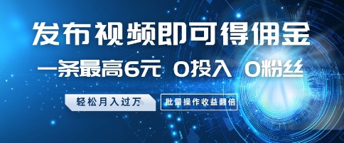 发布视频即可得佣金，一条最高6元，0投入 0粉丝  会发视频就行，月入过W，批量操作收益翻倍【揭秘】-LH资源分享网
