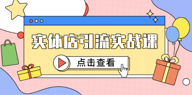 实体店引流实战课，短视频认知+抖加投放，精准对标百客进店-LH资源分享网