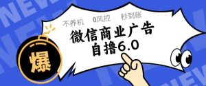 微信商业广告自撸玩法6.0，不养机，0封控，单号50+可矩阵操作【揭秘】-LH资源分享网
