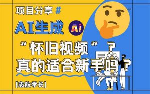 AI生成“怀旧视频”真的很适合新手？详细讲解！-LH资源分享网
