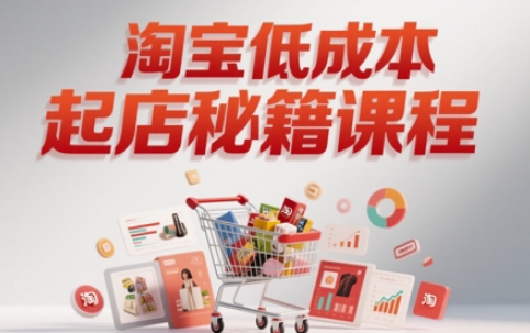 淘宝低成本起店系统课，助你快速起店，实现弯道超车-LH资源分享网