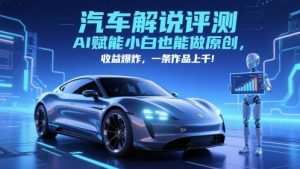 抖音汽车解说评测赛道，AI赋能小白也能做原创，收益爆炸，一条作品上千-LH资源分享网