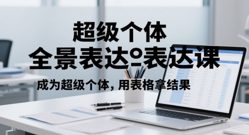 超级个体全景表达课，成为超级个体，用表格拿结果-LH资源分享网