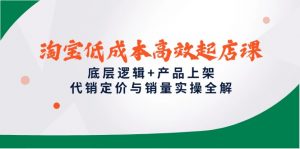 淘宝低成本高效起店课，底层逻辑+产品上架，代销定价与销量实操全解-LH资源分享网