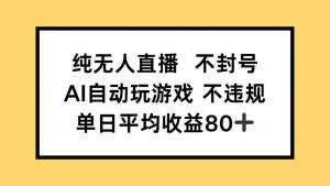 纯无人直播不封号，AI自动玩游戏，单日收益80+-LH资源分享网